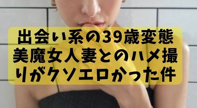 出会い系の39歳変態美魔女人妻とのハメ撮りがクソエロかった件