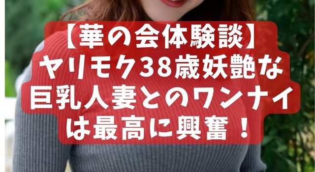 【華の会体験談】ヤリモク38歳妖艶な巨乳人妻とのワンナイは最高に興奮! 【華の会体験談】ヤリモク38歳妖艶な巨乳人妻とのワンナイは最高に興奮!